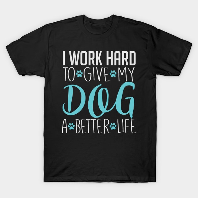 I Work Hard To Give My Dog A Better Life - Dog Lover Dogs T-Shirt by fromherotozero